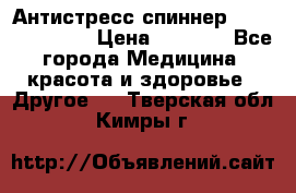 Антистресс спиннер Fidget Spinner › Цена ­ 1 290 - Все города Медицина, красота и здоровье » Другое   . Тверская обл.,Кимры г.